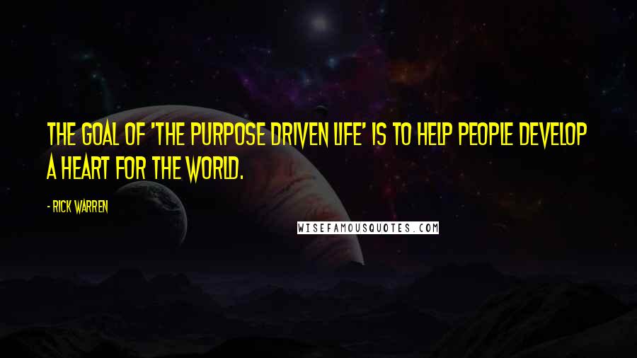 Rick Warren Quotes: The goal of 'The Purpose Driven Life' is to help people develop a heart for the world.