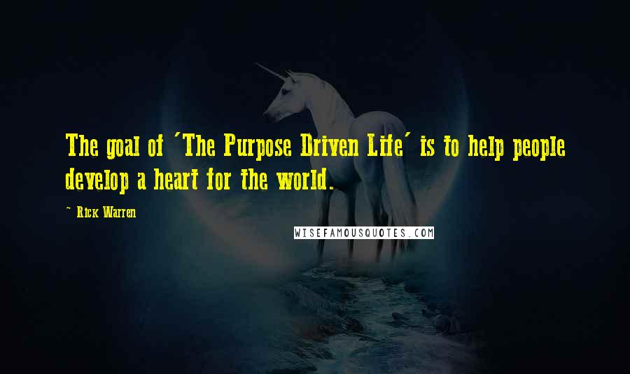 Rick Warren Quotes: The goal of 'The Purpose Driven Life' is to help people develop a heart for the world.