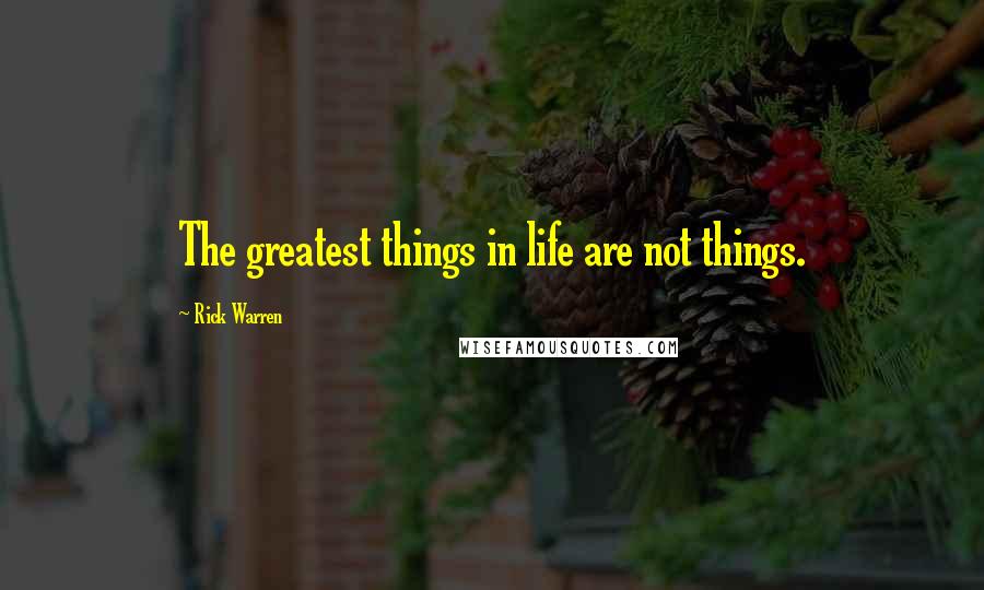 Rick Warren Quotes: The greatest things in life are not things.