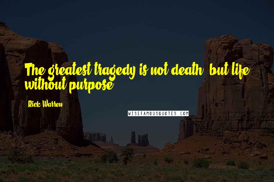 Rick Warren Quotes: The greatest tragedy is not death, but life without purpose.