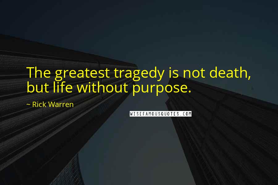 Rick Warren Quotes: The greatest tragedy is not death, but life without purpose.