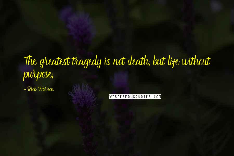 Rick Warren Quotes: The greatest tragedy is not death, but life without purpose.