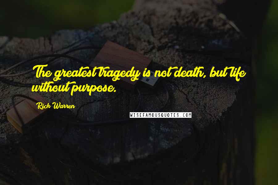 Rick Warren Quotes: The greatest tragedy is not death, but life without purpose.