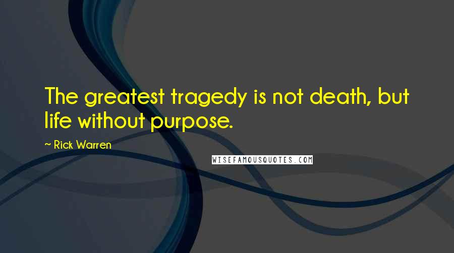 Rick Warren Quotes: The greatest tragedy is not death, but life without purpose.