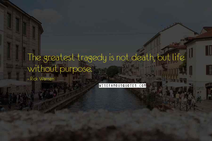 Rick Warren Quotes: The greatest tragedy is not death, but life without purpose.