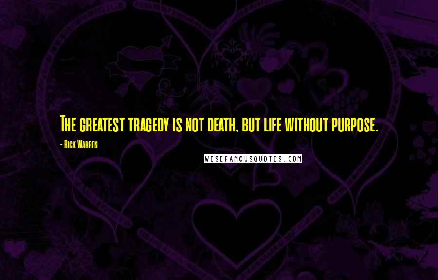 Rick Warren Quotes: The greatest tragedy is not death, but life without purpose.