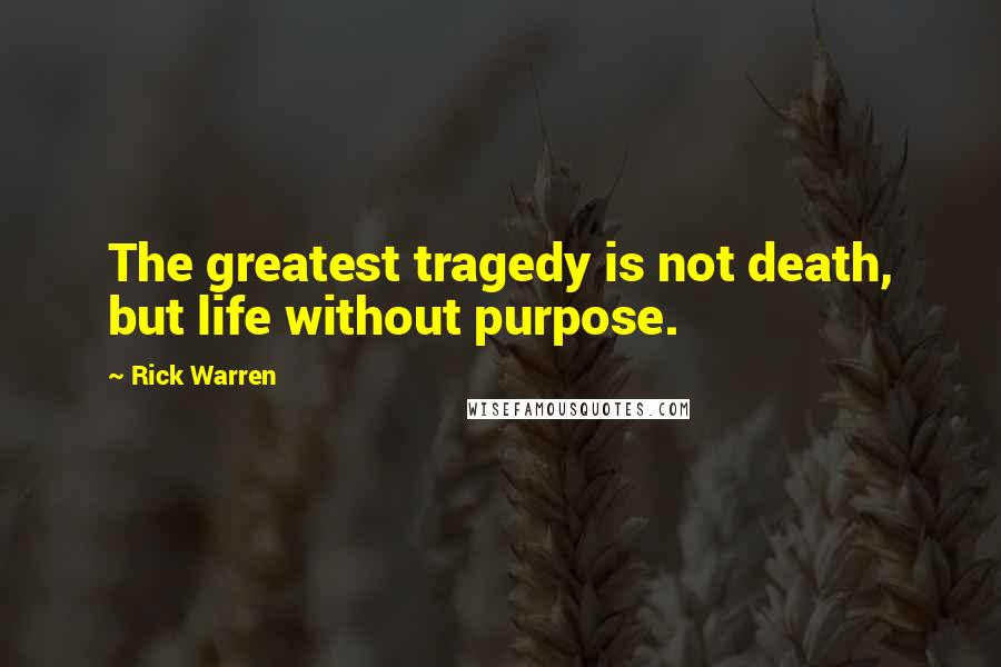 Rick Warren Quotes: The greatest tragedy is not death, but life without purpose.