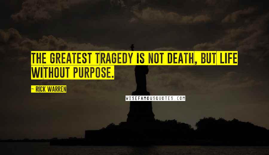 Rick Warren Quotes: The greatest tragedy is not death, but life without purpose.