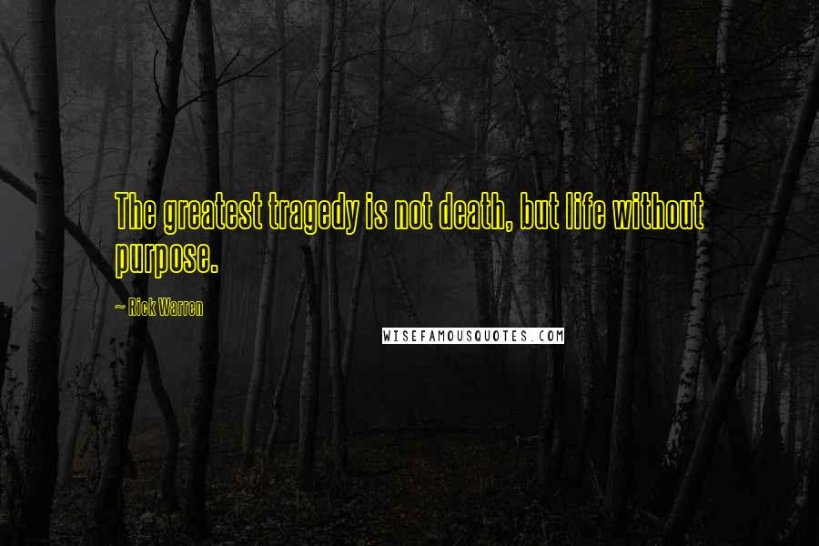 Rick Warren Quotes: The greatest tragedy is not death, but life without purpose.