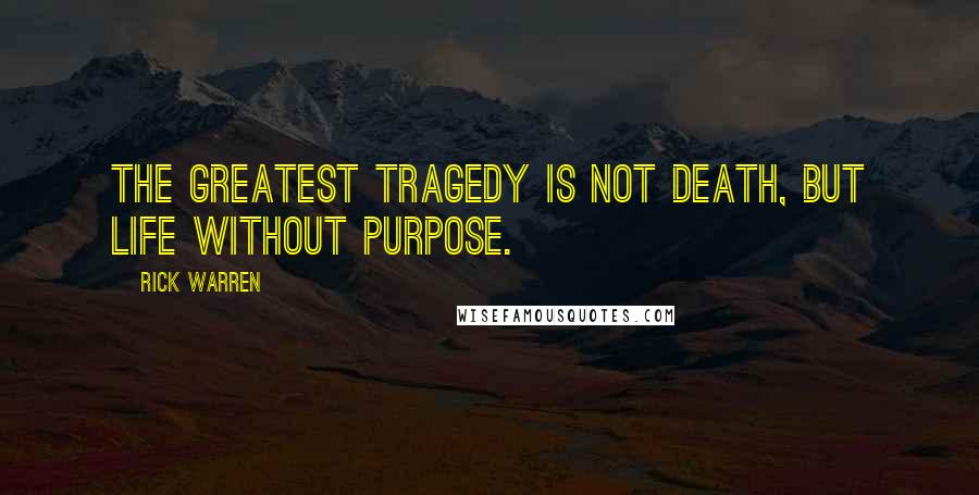 Rick Warren Quotes: The greatest tragedy is not death, but life without purpose.