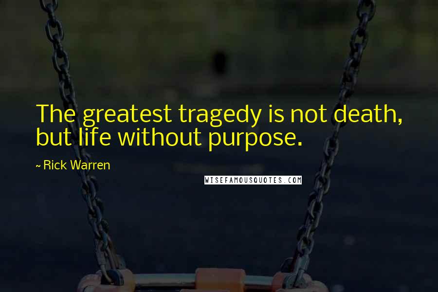 Rick Warren Quotes: The greatest tragedy is not death, but life without purpose.