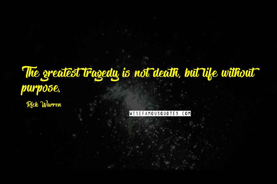 Rick Warren Quotes: The greatest tragedy is not death, but life without purpose.