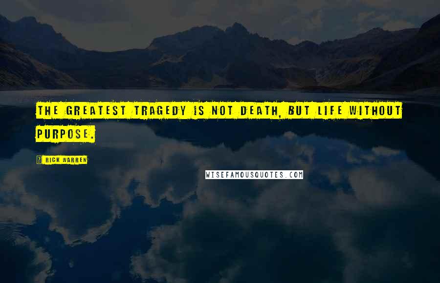 Rick Warren Quotes: The greatest tragedy is not death, but life without purpose.