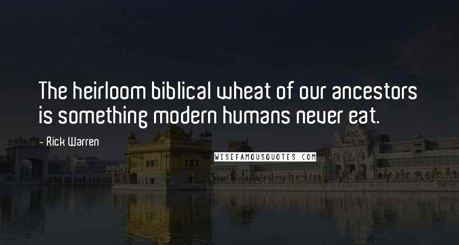 Rick Warren Quotes: The heirloom biblical wheat of our ancestors is something modern humans never eat.