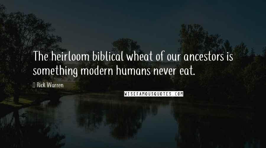 Rick Warren Quotes: The heirloom biblical wheat of our ancestors is something modern humans never eat.