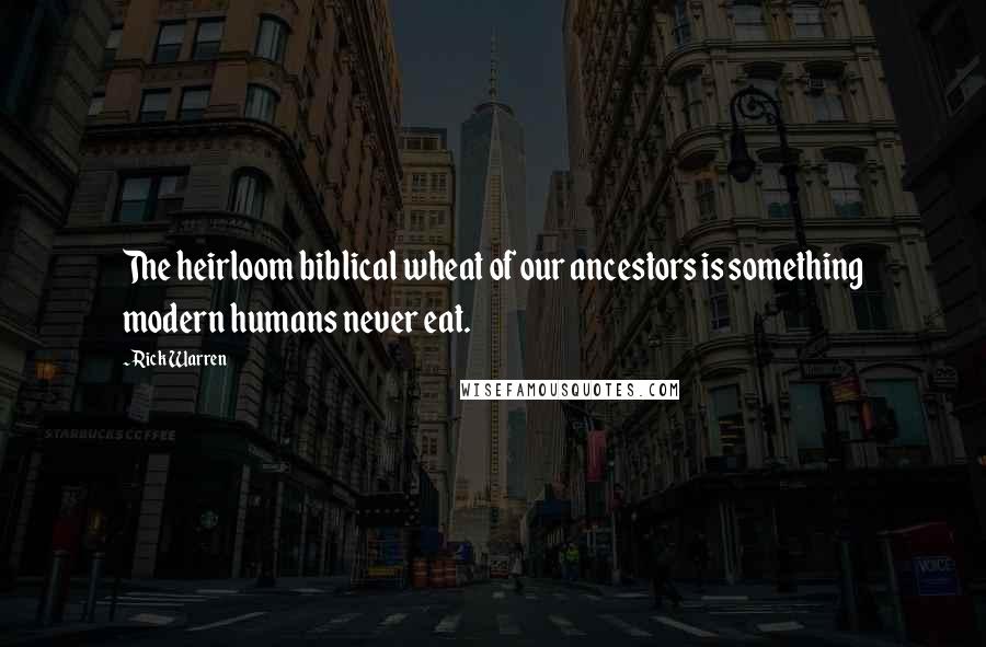 Rick Warren Quotes: The heirloom biblical wheat of our ancestors is something modern humans never eat.