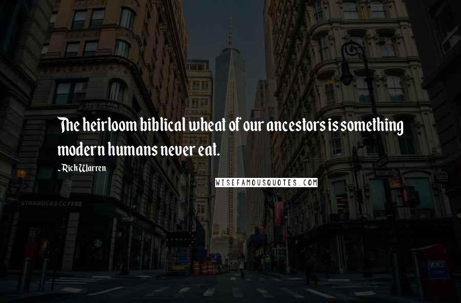 Rick Warren Quotes: The heirloom biblical wheat of our ancestors is something modern humans never eat.