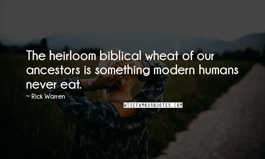 Rick Warren Quotes: The heirloom biblical wheat of our ancestors is something modern humans never eat.