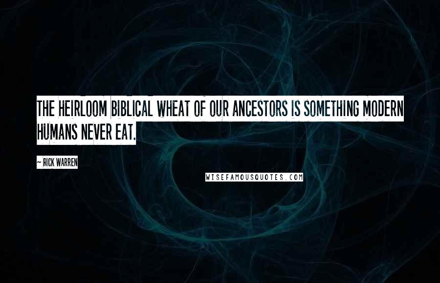 Rick Warren Quotes: The heirloom biblical wheat of our ancestors is something modern humans never eat.