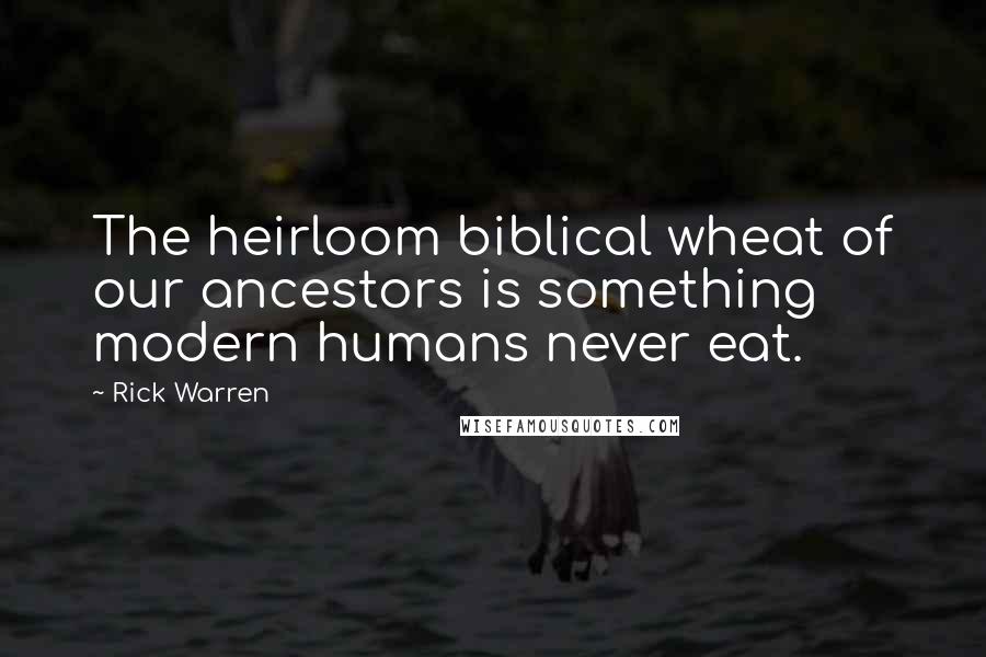 Rick Warren Quotes: The heirloom biblical wheat of our ancestors is something modern humans never eat.