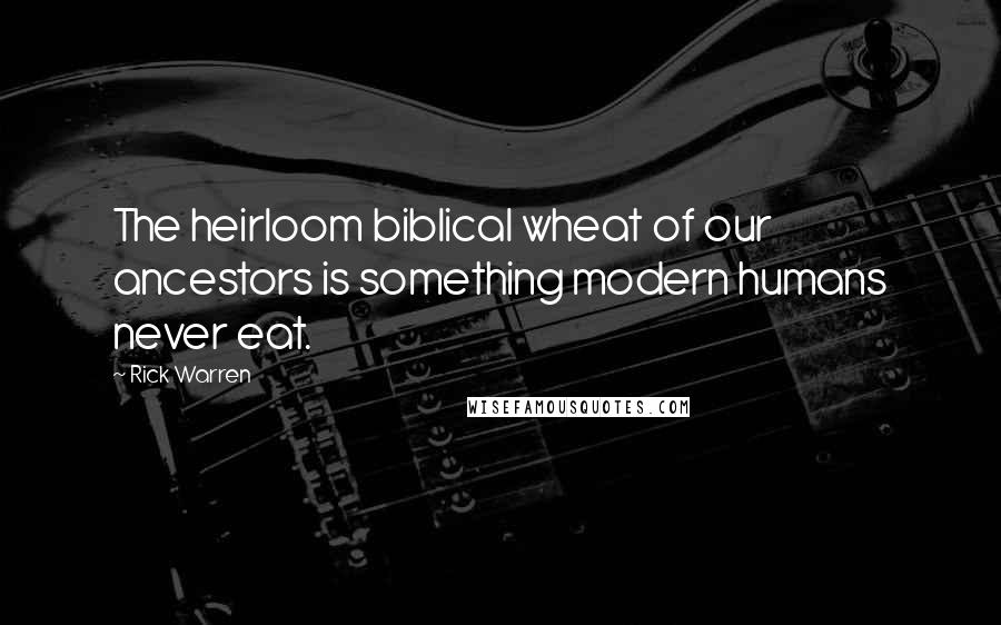 Rick Warren Quotes: The heirloom biblical wheat of our ancestors is something modern humans never eat.