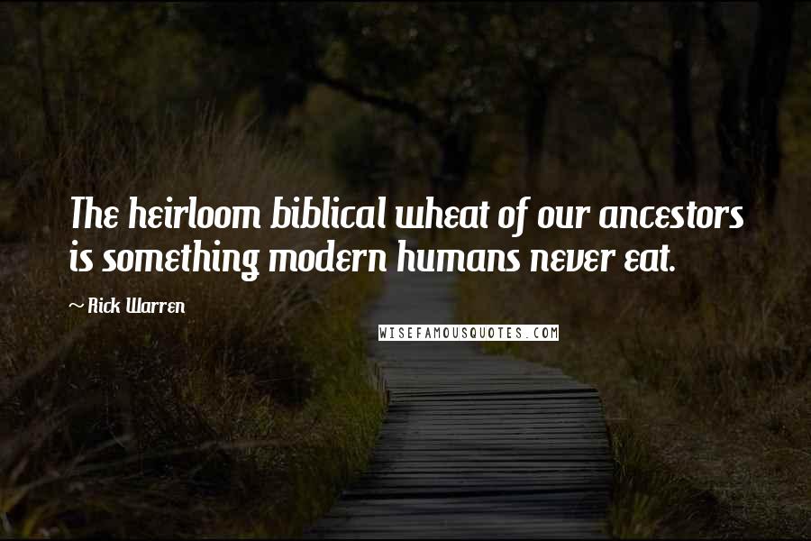 Rick Warren Quotes: The heirloom biblical wheat of our ancestors is something modern humans never eat.