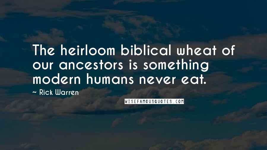 Rick Warren Quotes: The heirloom biblical wheat of our ancestors is something modern humans never eat.