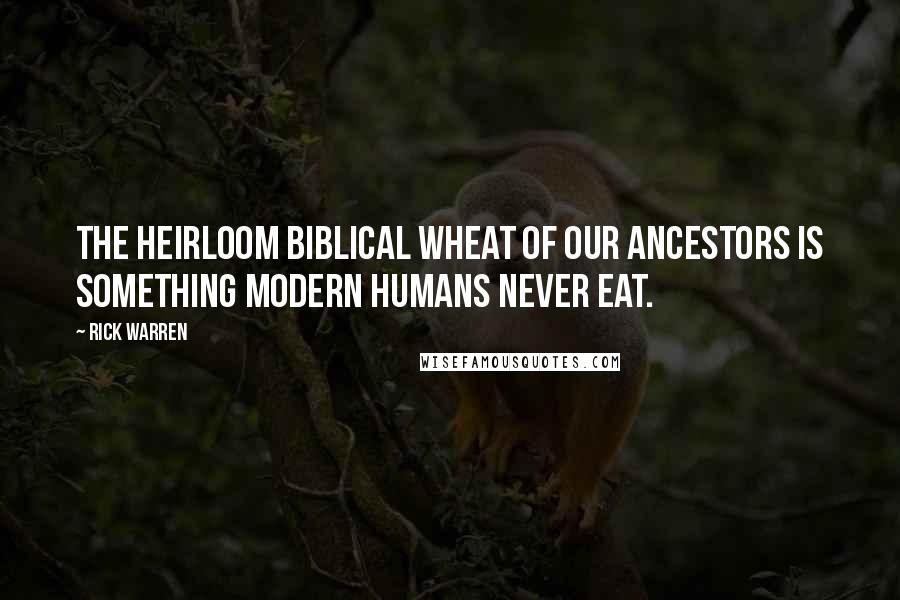 Rick Warren Quotes: The heirloom biblical wheat of our ancestors is something modern humans never eat.