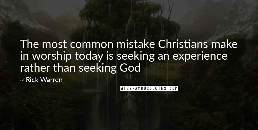 Rick Warren Quotes: The most common mistake Christians make in worship today is seeking an experience rather than seeking God