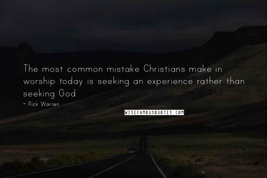 Rick Warren Quotes: The most common mistake Christians make in worship today is seeking an experience rather than seeking God