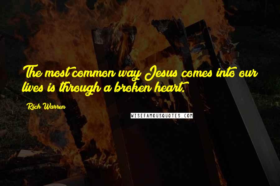 Rick Warren Quotes: The most common way Jesus comes into our lives is through a broken heart.