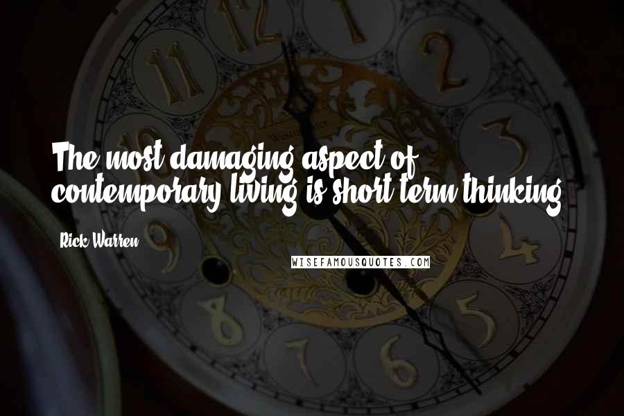 Rick Warren Quotes: The most damaging aspect of contemporary living is short-term thinking.