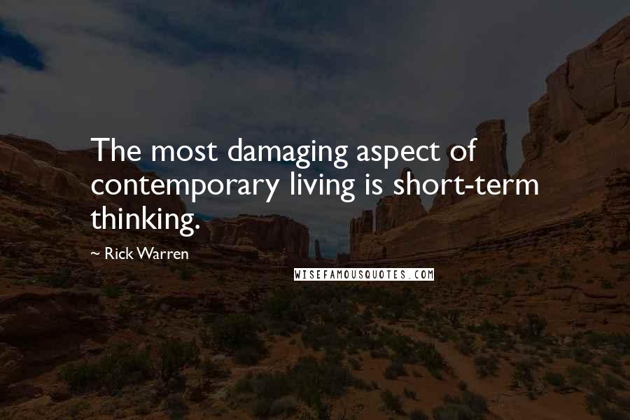 Rick Warren Quotes: The most damaging aspect of contemporary living is short-term thinking.