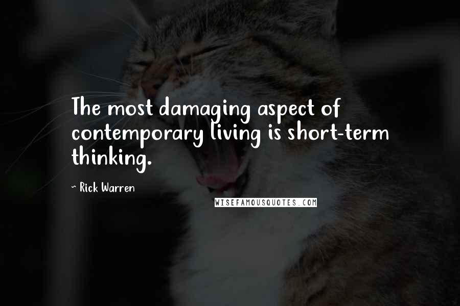 Rick Warren Quotes: The most damaging aspect of contemporary living is short-term thinking.