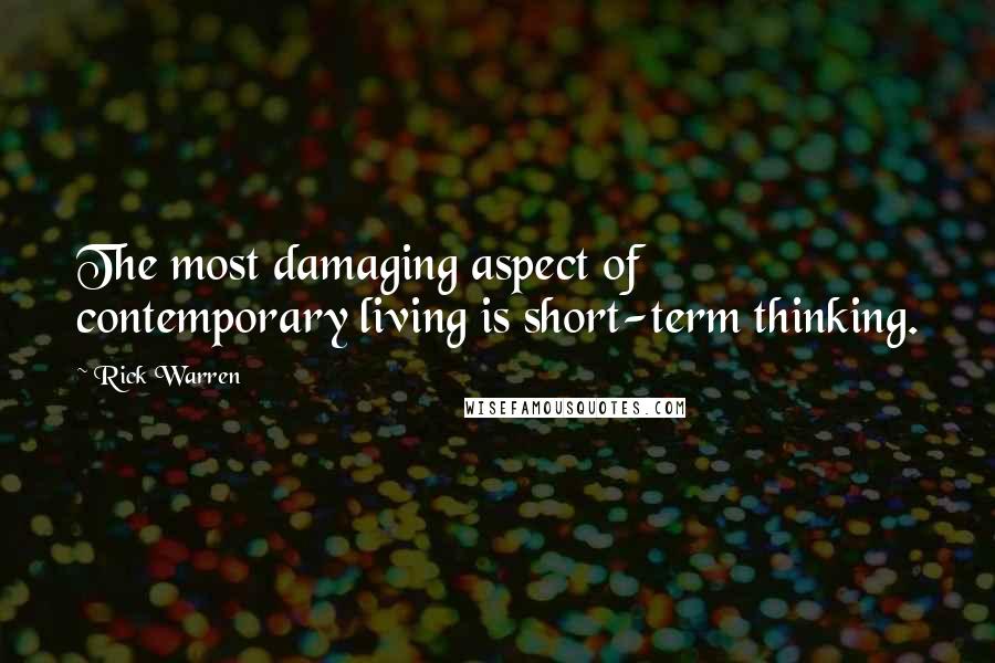 Rick Warren Quotes: The most damaging aspect of contemporary living is short-term thinking.