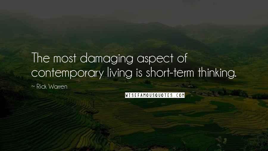 Rick Warren Quotes: The most damaging aspect of contemporary living is short-term thinking.
