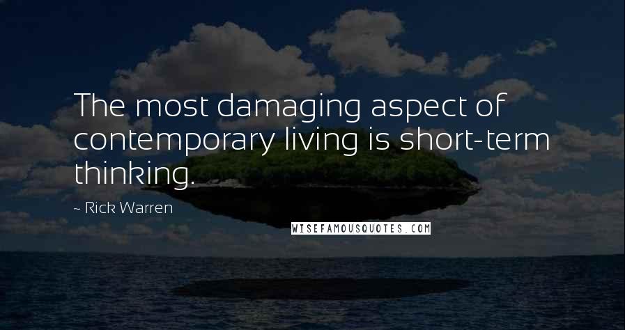 Rick Warren Quotes: The most damaging aspect of contemporary living is short-term thinking.