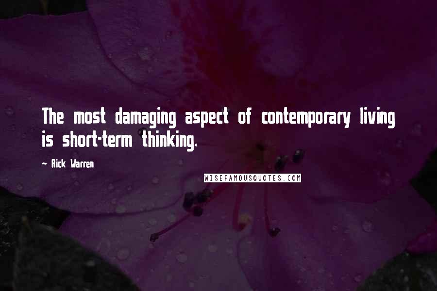 Rick Warren Quotes: The most damaging aspect of contemporary living is short-term thinking.