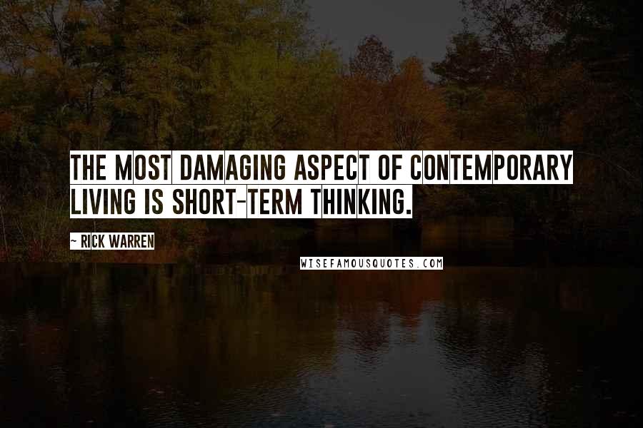 Rick Warren Quotes: The most damaging aspect of contemporary living is short-term thinking.