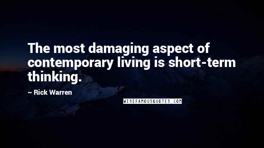 Rick Warren Quotes: The most damaging aspect of contemporary living is short-term thinking.