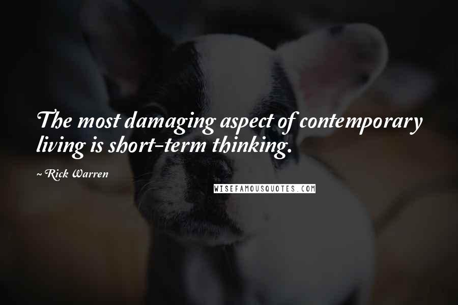 Rick Warren Quotes: The most damaging aspect of contemporary living is short-term thinking.
