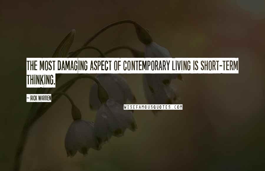 Rick Warren Quotes: The most damaging aspect of contemporary living is short-term thinking.