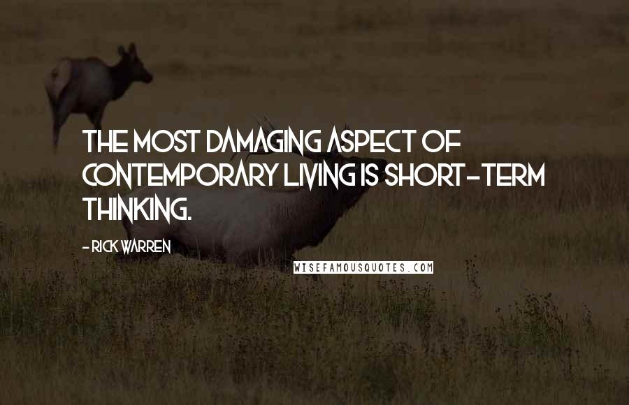 Rick Warren Quotes: The most damaging aspect of contemporary living is short-term thinking.