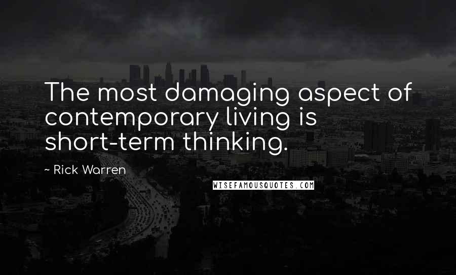 Rick Warren Quotes: The most damaging aspect of contemporary living is short-term thinking.