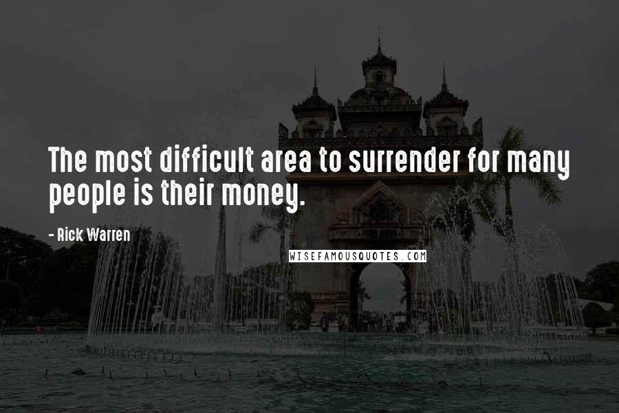 Rick Warren Quotes: The most difficult area to surrender for many people is their money.