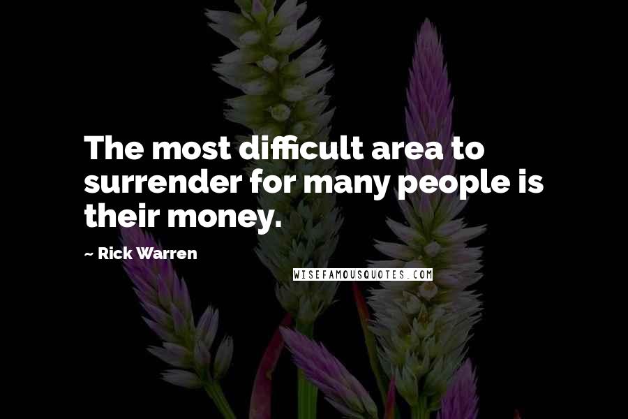 Rick Warren Quotes: The most difficult area to surrender for many people is their money.