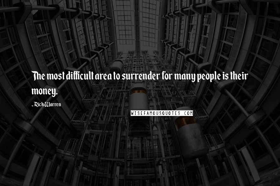 Rick Warren Quotes: The most difficult area to surrender for many people is their money.