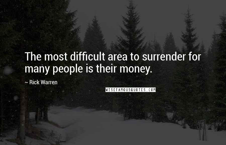 Rick Warren Quotes: The most difficult area to surrender for many people is their money.