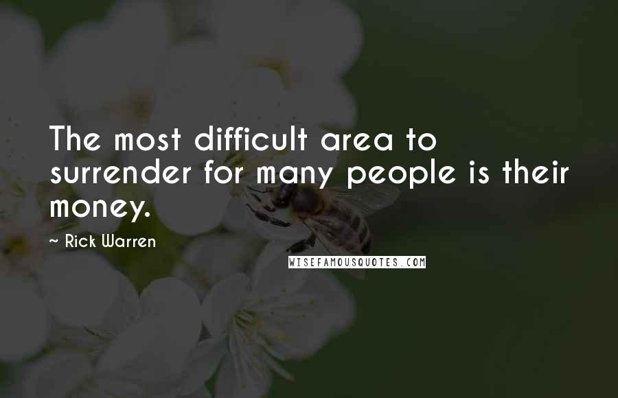 Rick Warren Quotes: The most difficult area to surrender for many people is their money.