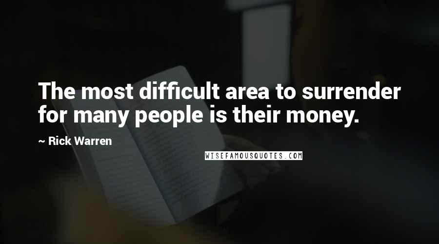 Rick Warren Quotes: The most difficult area to surrender for many people is their money.